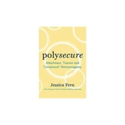Polysecure: Attachment, Trauma And Consensual Nonmonogamy